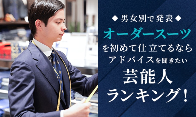 【男女別で発表】オーダースーツを初めて仕立てるならアドバイスを聞きたい芸能人ランキング！