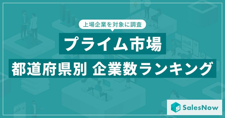 【2025年最新版】プライム市場の都道府県別 上場企業数ランキングを発表/SalesNow DBレポート