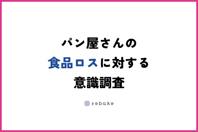 90%以上のパン屋がパン業界全体で食品ロス削減の意識が高まっていると回答。パン屋さんに食品ロスに関するアンケートを実施しました。(rebake)