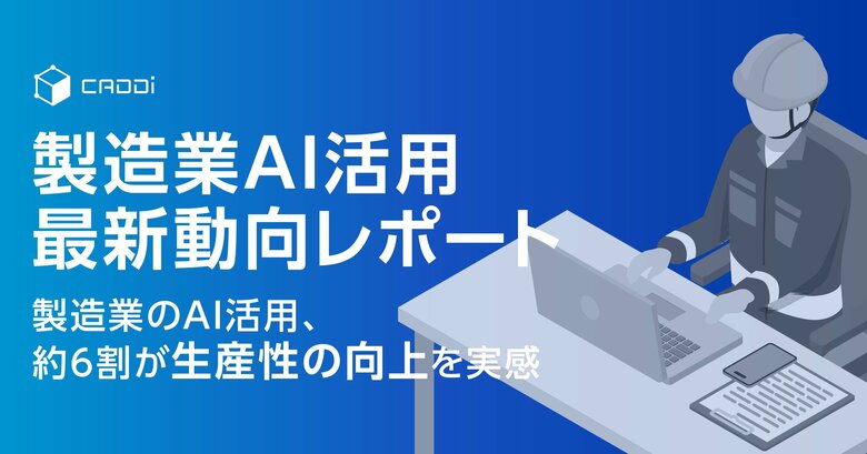 【製造業AI活用 最新動向レポート】 製造業のAI活用、約6割が生産性の向上を実感