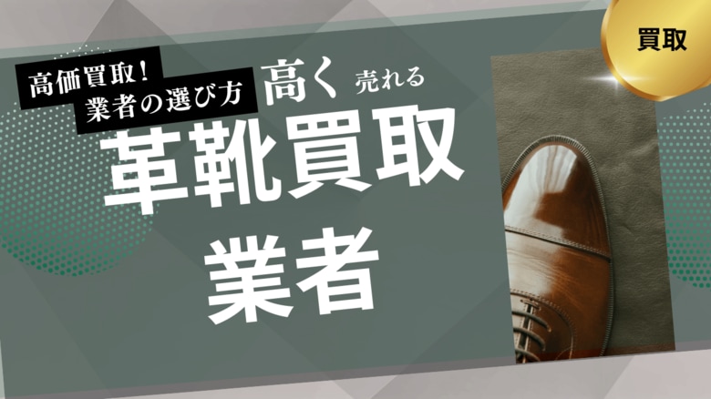 革靴買取業者のおすすめの選び方を紹介！買取実績や実際の口コミ・評判も解説