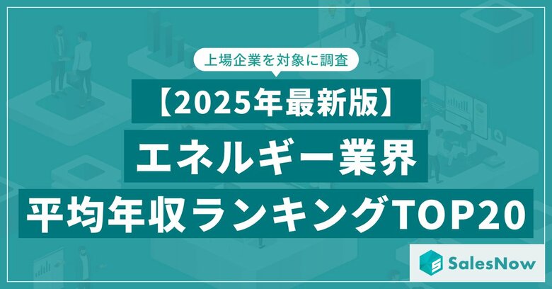 【2025年最新版】エネルギー業界 平均年収ランキング/SalesNow DBレポート