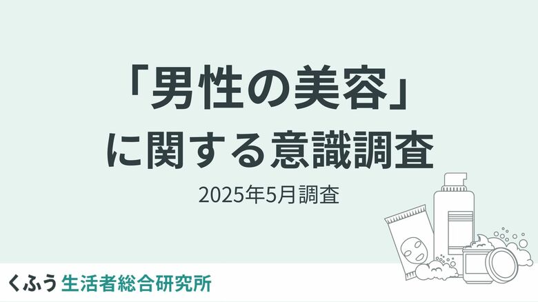 【くふう総研】夏目前、男性の美容意識調査を実施。スキンケア実施率は6割超え!メンズ美容は"意識高め"層から多数派の時代へ