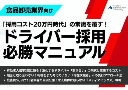 【食品卸売業界向け】「″採用コスト20万円時代”の常識を覆す！ドライバー採用・必勝マニュアル」を公開いたしました｜株式会社船井総研サプライチェーンコンサルティング