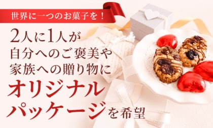 世界に一つのお菓子を！2人に1人が「自分へのご褒美」や「家族への贈り物」にオリジナルパッケージを希望