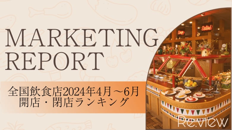 【独自調査!】全国の飲食店に関する2024年4月~6月の開業数・閉店数ランキング