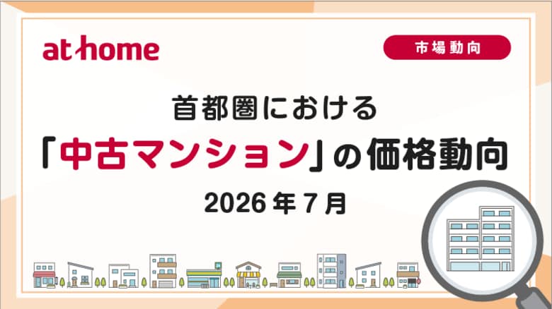 【アットホーム調査】首都圏における「中古マンション」の価格動向（2026年7月）