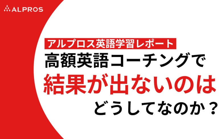 【アルプロス英語学習レポート】高額英語コーチングで結果が出ないのは、なぜ?
