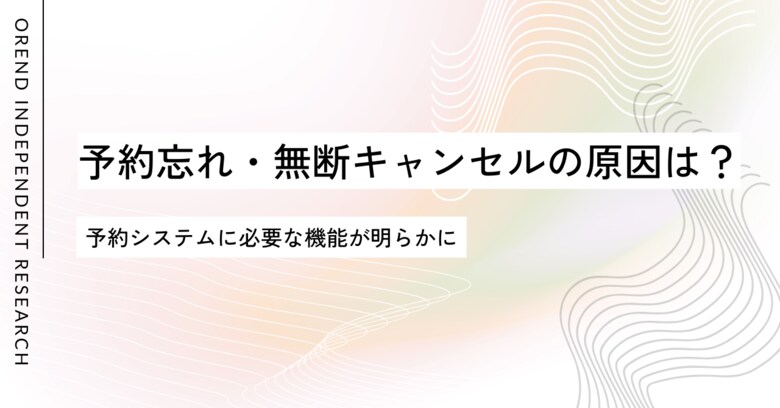 4人に1人が予約忘れ、5人に1人が無断キャンセル?予約システムに必要な機能とは?|OREND(オレンド)独自調査レポート