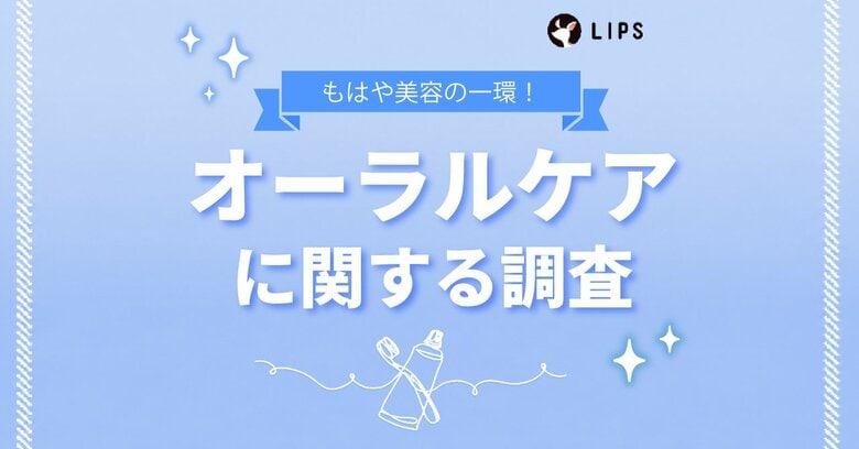 オーラルケアなにしてる？美容感度が高いLIPSユーザー1,334人にオーラルケアの使用状況・好みを調査！