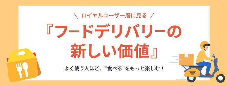よく使う人ほど、“食べる”をもっと楽しむ!ロイヤルユーザー層に見るフードデリバリーの新しい価値