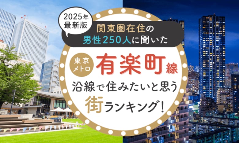 【関東圏在住の男性250人に聞いた】東京メトロ有楽町線沿線で住みたいと思う街ランキング! 2025年最新版