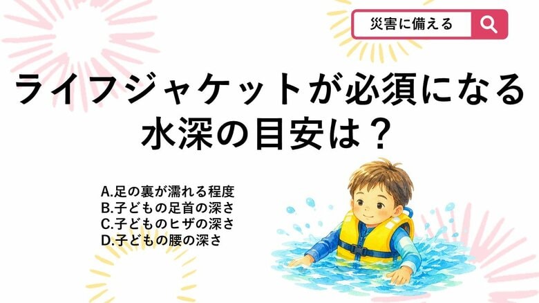【防災クイズ】油断大敵！海難事故を防ぐためにライフジャケットが絶対に必要な水深の目安は？｜FNNプライムオンライン