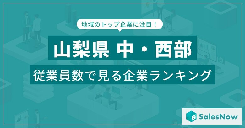 【山梨県中・西部】従業員数ランキングを公開!/SalesNow DBレポート
