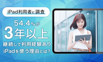 【iPad利用者に調査】54.4%が「3年以上」継続して利用経験あり!iPadを使う理由とは?