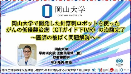 【岡山大学】岡山大学で開発した針穿刺ロボットを使ったがんの低侵襲治療(CTガイド下IVR)の治験完了~医師の被ばく問題解消へ~