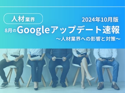 人材業界への影響と対策方法をまとめた8月のGoogleアップデート速報レポートを無料公開【2024年10月版】