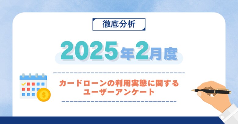 【2025年2月度】カードローンの利用実態に関するユーザーアンケート