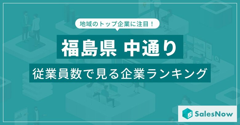 【福島県中通り】従業員数ランキングを公開!/SalesNow DBレポート