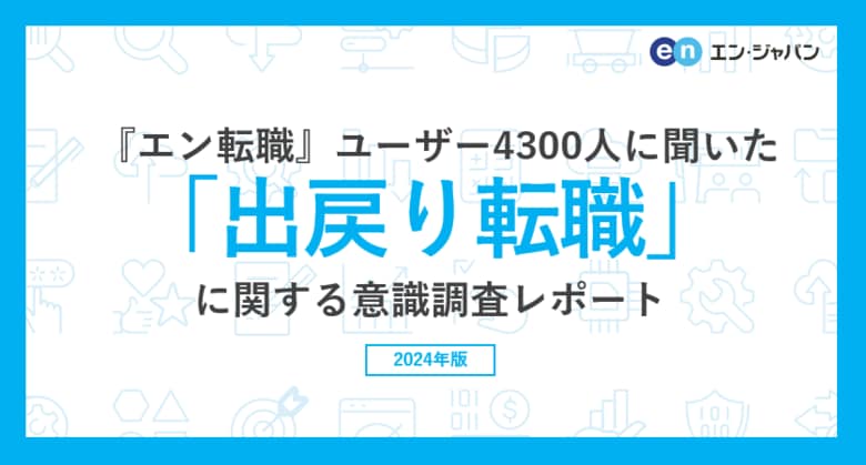 『エン転職』ユーザー4300人に聞いた「出戻り転職」意識調査ー『エン転職』ユーザーアンケートー