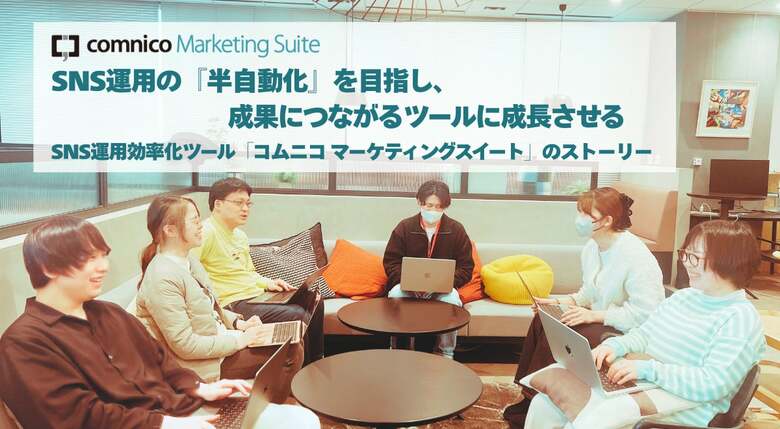 SNS運用の『半自動化』を目指し、成果につながるツールに成長させる ～SNS運用効率化ツール「コムニコ マーケティングスイート」のストーリー～