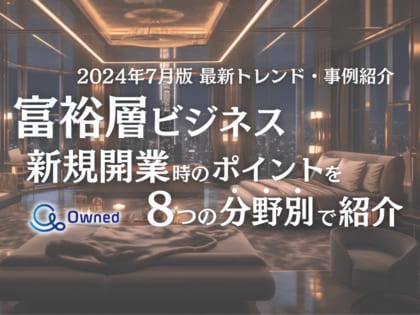 富裕層向けビジネスで新規開業する際のポイントを8つの分野別にまとめた最新トレンド・事例紹介レポートを無料公開【2024年7月版】