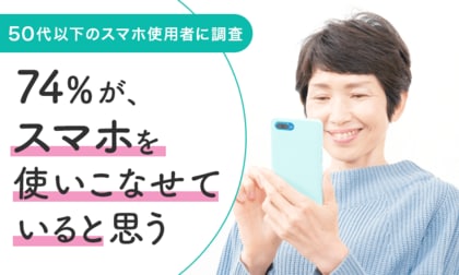 【50代以下のスマホ使用者に調査】74%が、スマホを使いこなせていると思う
