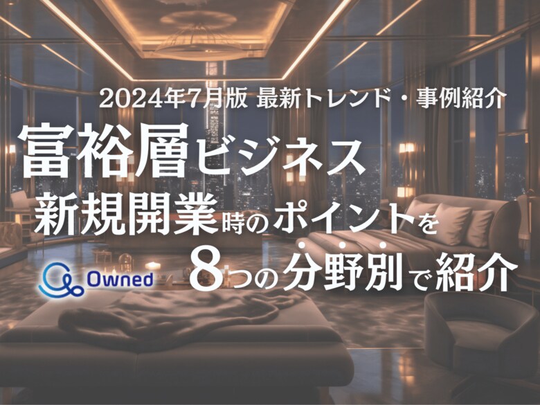 富裕層向けビジネスで新規開業する際のポイントを8つの分野別にまとめた最新トレンド・事例紹介レポートを無料公開【2024年7月版】