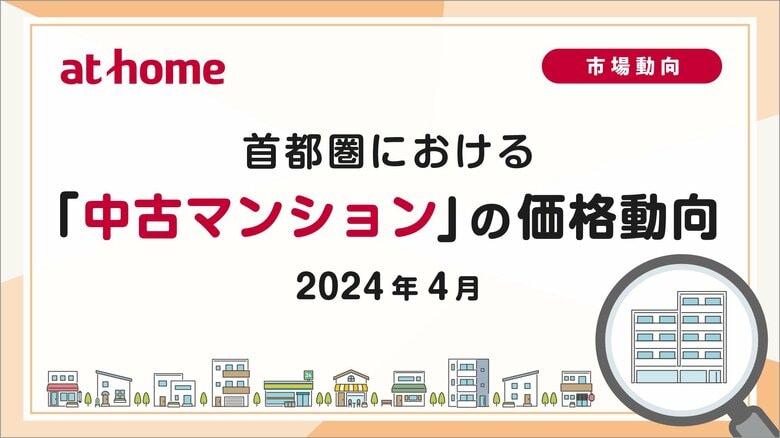 【アットホーム調査】首都圏における「中古マンション」の価格動向(2024年4月)