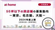【アットホーム調査】50坪以下の貸店舗の募集動向 2024年度上期(24年4月~24年9月)