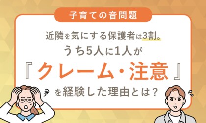【子育ての音問題】近隣を気にする保護者は3割。うち5人に1人が「クレーム・注意」を経験した理由とは？