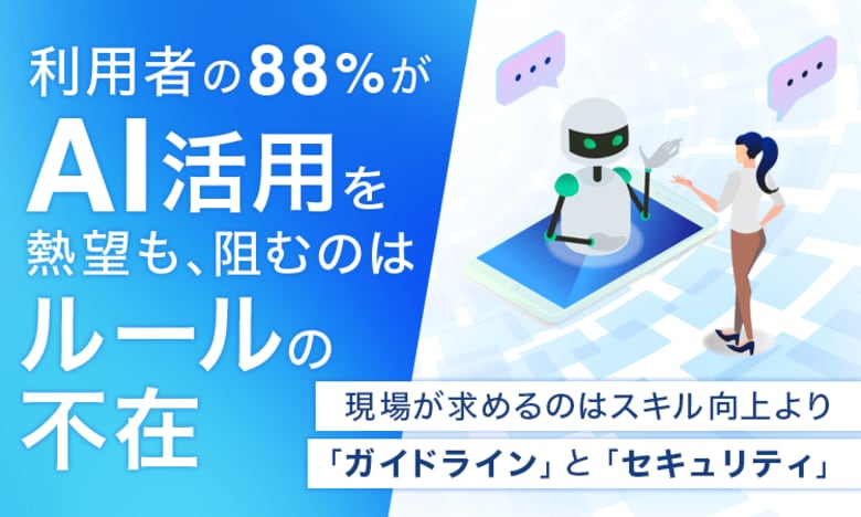 利用者の88％がAI活用を熱望も、阻むのは「ルールの不在」。現場が求めるのはスキル向上より「ガイドライン」と「セキュリティ」