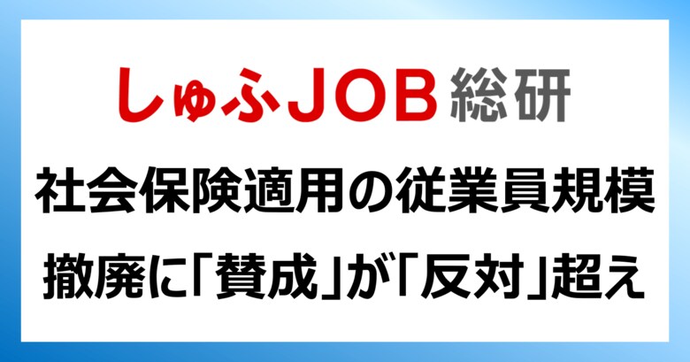 社会保険適用の従業員規模:撤廃に「賛成」が「反対」の2倍/従業員数51人以上へ拡大で「給与を高くしたい」22.9%