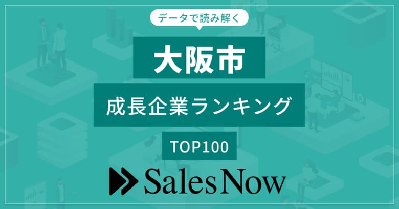 【大阪市】成長企業ランキングTOP100!/SalesNow DBレポート