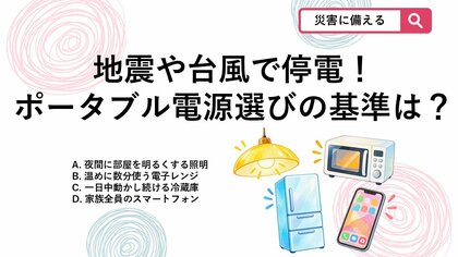 【防災クイズ】台風や地震の停電対策！ポータブル電源を選ぶときに「基準」にすべき家電はどれ？