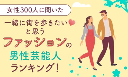 【女性300人に聞いた】一緒に街を歩きたいと思うファッションの男性芸能人ランキング!
