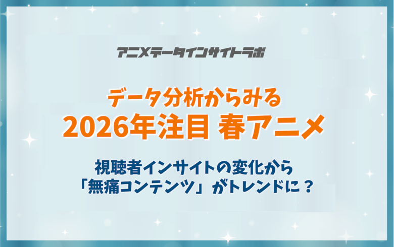 アニメデータインサイトラボ「データ分析からみる2026年注目春アニメ」―視聴者インサイトの変化から「無痛コンテンツ」がトレンドに？