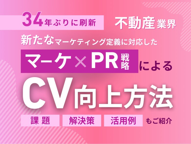 不動産業界向け|新たなマーケティング定義×PR戦略でCVを向上させる方法をまとめたレポート【2025年2月版】