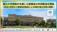国立大学病院が主導した医薬品の共同配送を開始～配送の効率化と環境負荷軽減による持続可能な体制の構築～〔岡山大学, 岡山市立市民病院〕