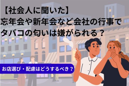 【社会人に聞いた】忘年会や新年会など会社の行事でタバコの匂いは嫌がられる?