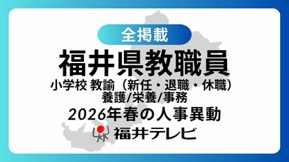 【全掲載】あの先生はどの学校に…福井県教職員2026年春の人事異動（3）小学校　教諭（新任、退職、休職）、養護教諭、栄養教諭、事務職員