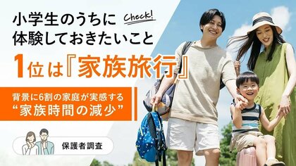 小学生のうちに体験しておきたいこと1位は「家族旅行」、背景に6割の家庭が実感する“家族時間の減少”【保護者調査】