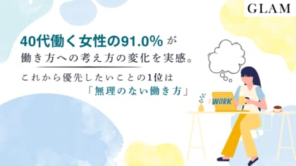 40代働く女性の91.0％が働き方への考え方の変化を実感。これから優先したいことの1位は「無理のない働き方」