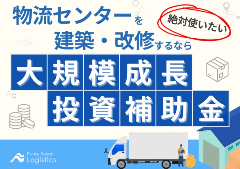 無料ダウンロード「まだ間に合う物流センターを建築するなら絶対使いたい『大規模成長投資補助金』」を公開しました|船井総研ロジ株式会社