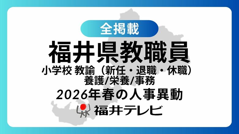 【全掲載】あの先生はどの学校に…福井県教職員2026年春の人事異動（3）小学校　教諭（新任、退職、休職）、養護教諭、栄養教諭、事務職員｜FNNプライムオンライン