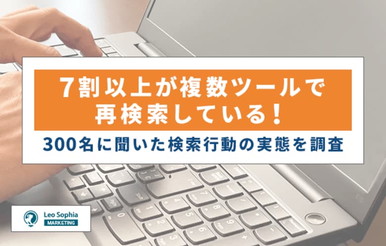 7割以上が複数ツールで再検索している!300名に聞いた検索行動の実態を調査