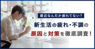 新生活で「疲れ・不調が増えた」人は50.2%。原因1位は「睡眠時間・睡眠の質の変化」