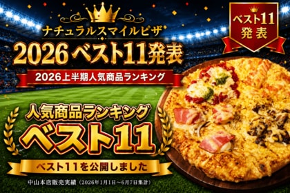 ナチュラルスマイルピザ「2026ベスト11」を発表　上半期人気商品ランキング1位は累計3,020枚販売の「スマイルBEST4」