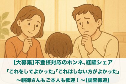 【大募集】不登校対応のホンネ、経験シェア「これ、やってよかった」「これはやらない方がよかった」~親御さんもご本人も歓迎!~【調査報道】