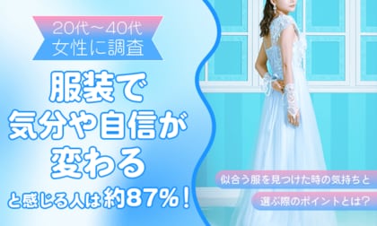 【20代～40代女性に調査】服装で「気分や自信が変わる」と感じる人は約87％！似合う服を見つけた時の気持ちと選ぶ際のポイントとは？